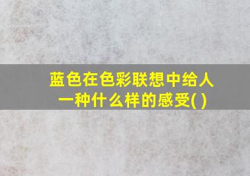 蓝色在色彩联想中给人一种什么样的感受( )